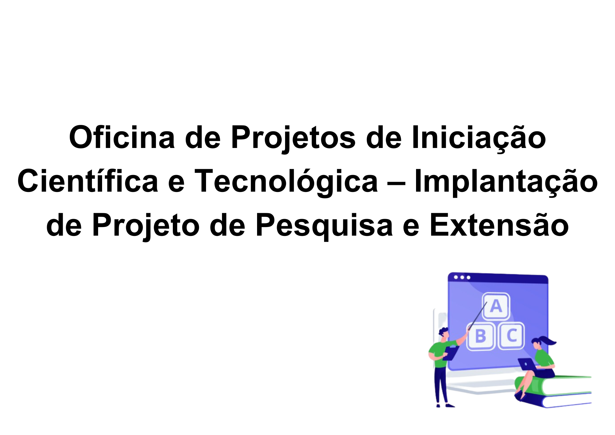 Oficina de Projetos de Iniciação Científica e Tecnológica – Implantação de Projeto de Pesquisa e Extensão
